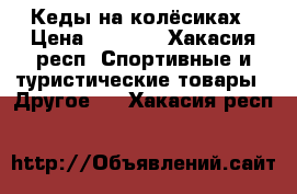 Кеды на колёсиках › Цена ­ 1 500 - Хакасия респ. Спортивные и туристические товары » Другое   . Хакасия респ.